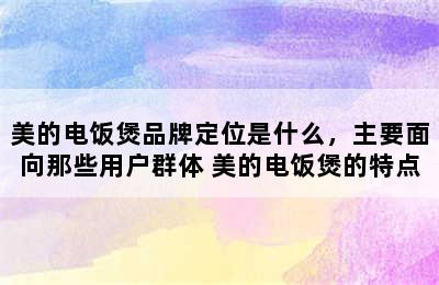 美的电饭煲品牌定位是什么，主要面向那些用户群体 美的电饭煲的特点